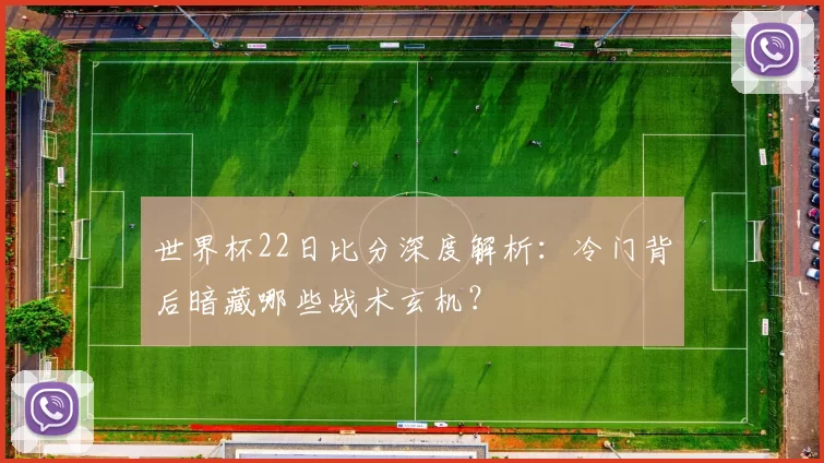 世界杯22日比分深度解析：冷门背后暗藏哪些战术玄机？