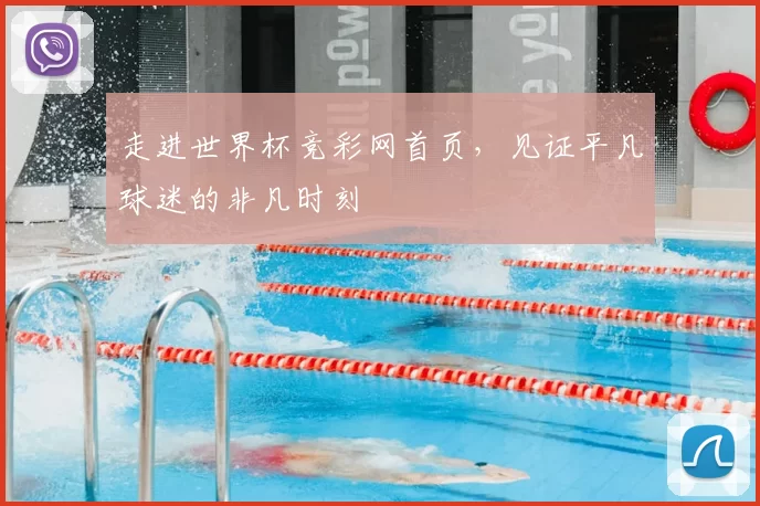 走进世界杯竞彩网首页,见证平凡球迷的非凡时刻