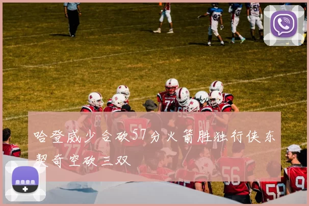 哈登威少合砍57分火箭胜独行侠东契奇空砍三双