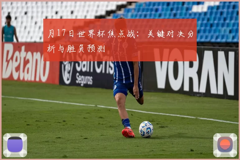 月17日世界杯焦点战：关键对决分析与胜负预测