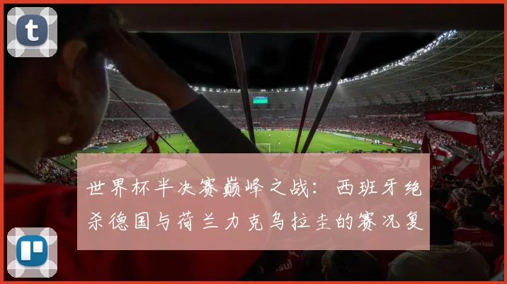 世界杯半决赛巅峰之战:西班牙绝杀德国与荷兰力克乌拉圭的赛况复盘