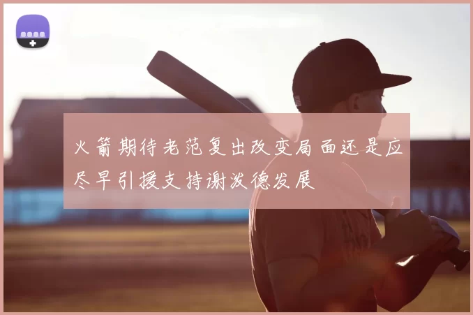 火箭期待老范复出改变局面还是应尽早引援支持谢泼德发展
