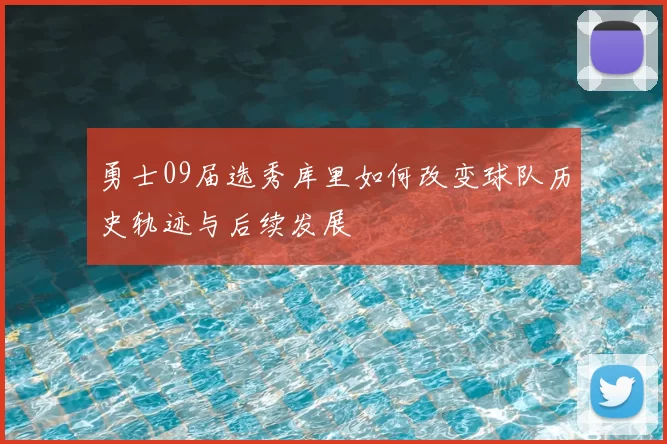 勇士09届选秀库里如何改变球队历史轨迹与后续发展