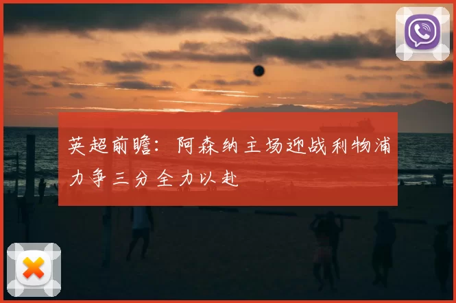 英超前瞻：阿森纳主场迎战利物浦力争三分全力以赴