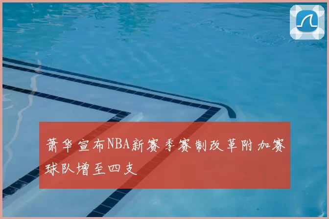 萧华宣布NBA新赛季赛制改革附加赛球队增至四支