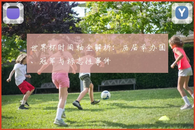 世界杯时间轴全解析:历届举办国、冠军与标志性事件