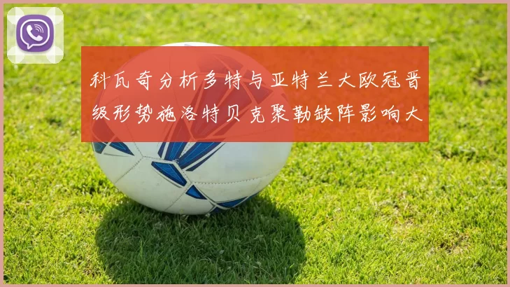 科瓦奇分析多特与亚特兰大欧冠晋级形势施洛特贝克聚勒缺阵影响大