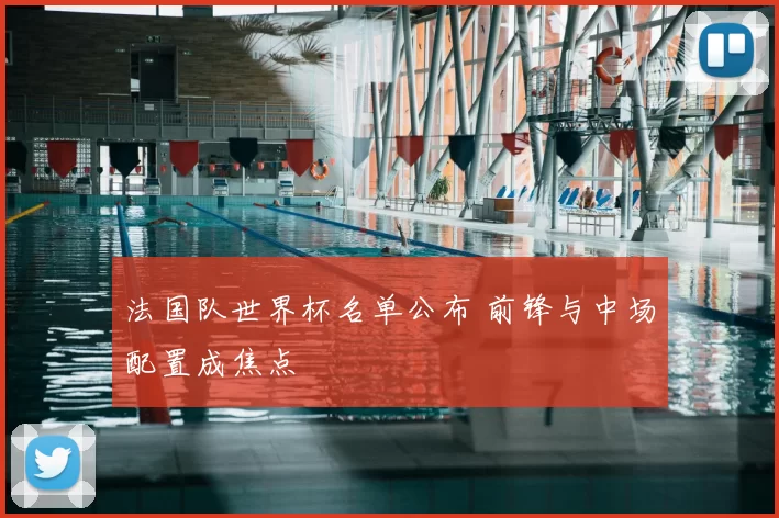 法国队世界杯名单公布 前锋与中场配置成焦点