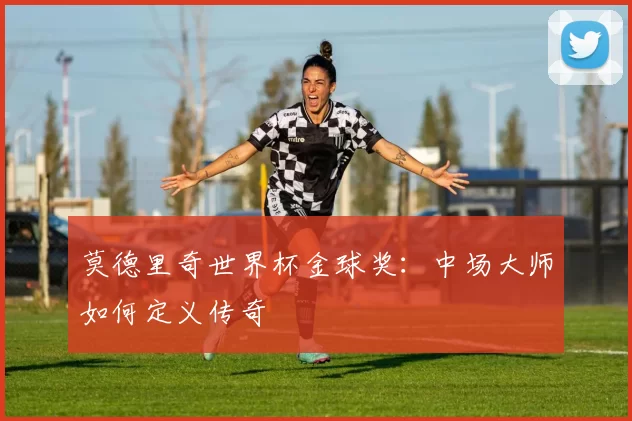 莫德里奇世界杯金球奖：中场大师如何定义传奇