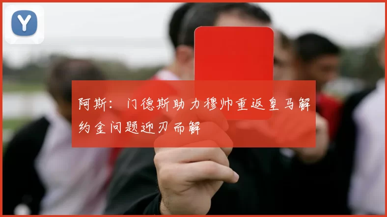 阿斯:门德斯助力穆帅重返皇马解约金问题迎刃而解
