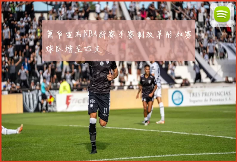 萧华宣布NBA新赛季赛制改革附加赛球队增至四支