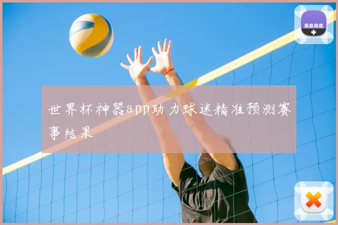 世界杯神器app助力球迷精准预测赛事结果