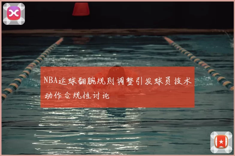 NBA运球翻腕规则调整引发球员技术动作合规性讨论