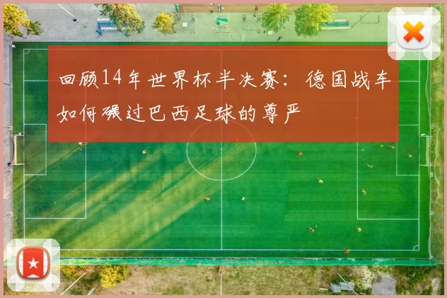 回顾14年世界杯半决赛:德国战车如何碾过巴西足球的尊严