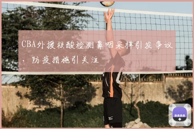 CBA外援核酸检测鼻咽采样引发争议，防疫措施引关注