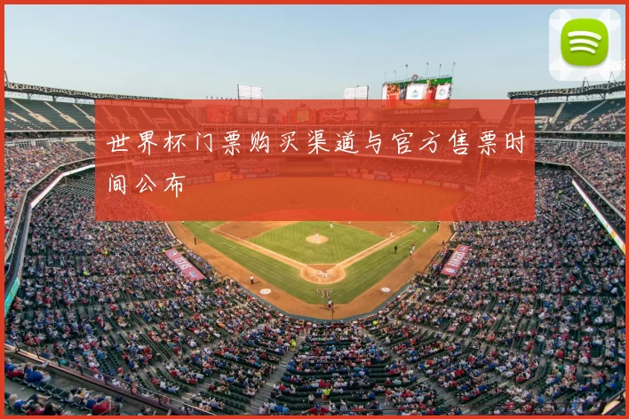 世界杯门票购买渠道与官方售票时间公布