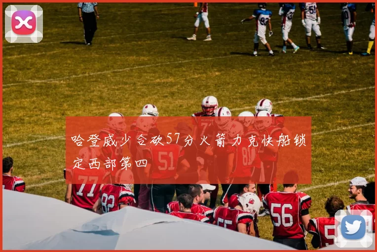 哈登威少合砍57分火箭力克快船锁定西部第四