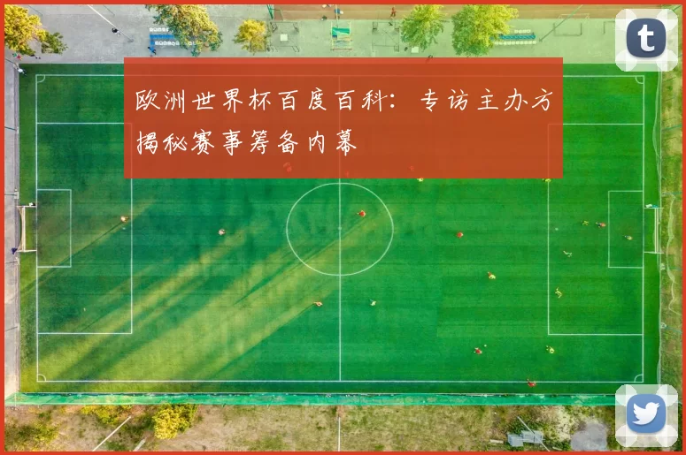 欧洲世界杯百度百科：专访主办方揭秘赛事筹备内幕
