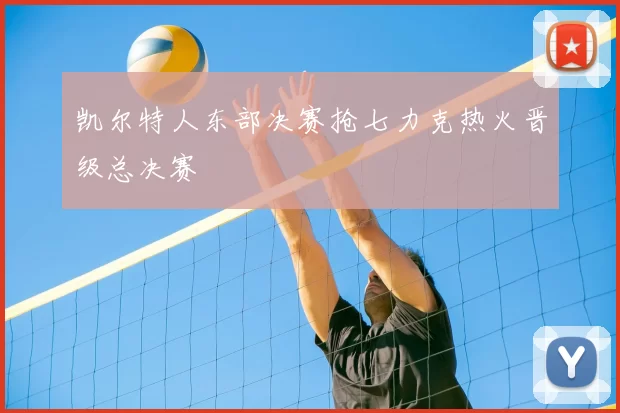 凯尔特人东部决赛抢七力克热火晋级总决赛