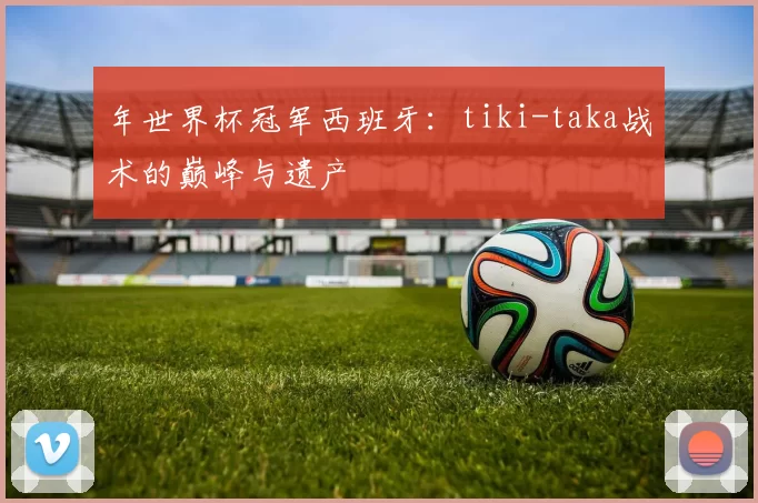 年世界杯冠军西班牙:tiki-taka战术的巅峰与遗产