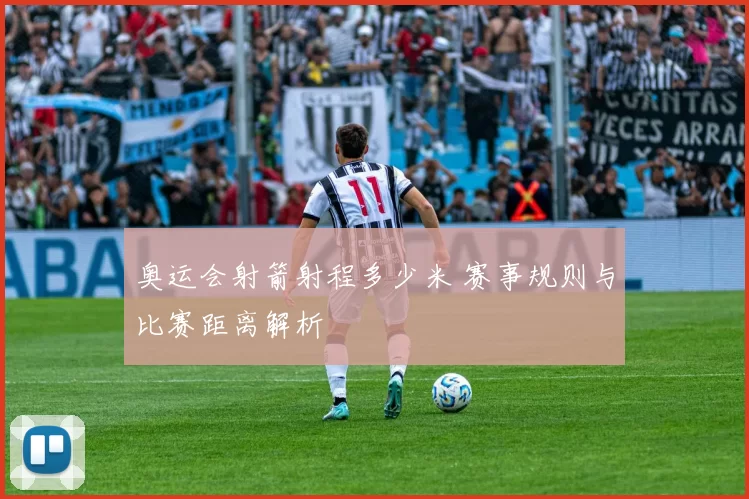 奥运会射箭射程多少米 赛事规则与比赛距离解析