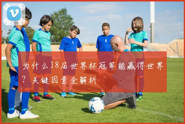 为什么18届世界杯冠军能赢得世界?关键因素全解析