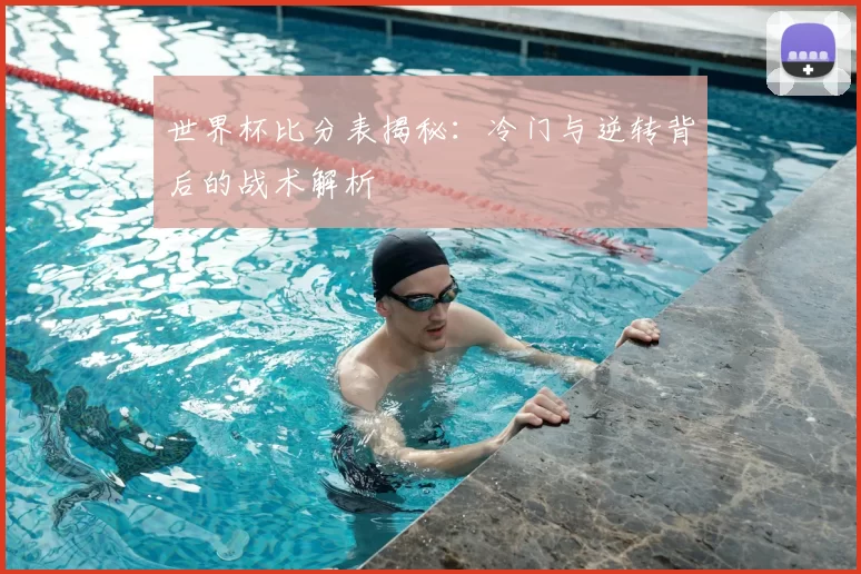 世界杯比分表揭秘：冷门与逆转背后的战术解析