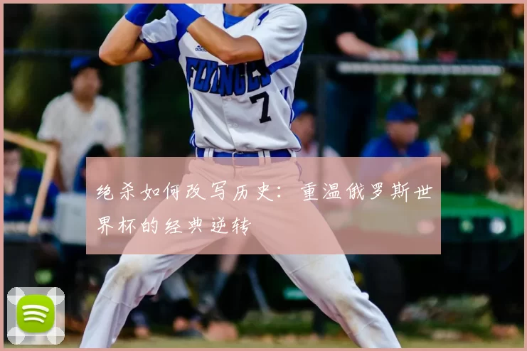 绝杀如何改写历史:重温俄罗斯世界杯的经典逆转