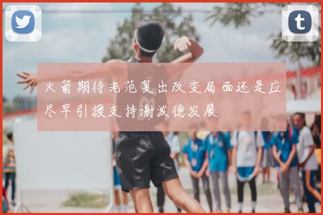 火箭期待老范复出改变局面还是应尽早引援支持谢泼德发展