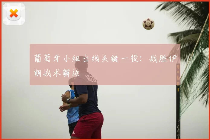 葡萄牙小组出线关键一役：战胜伊朗战术解读