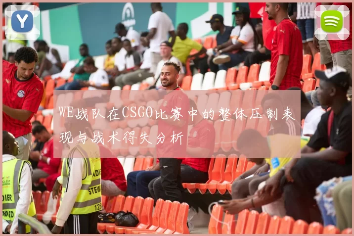 WE战队在CSGO比赛中的整体压制表现与战术得失分析