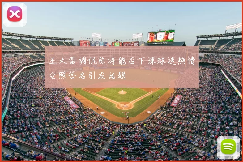 王大雷调侃陈涛能否下课球迷热情合照签名引发话题