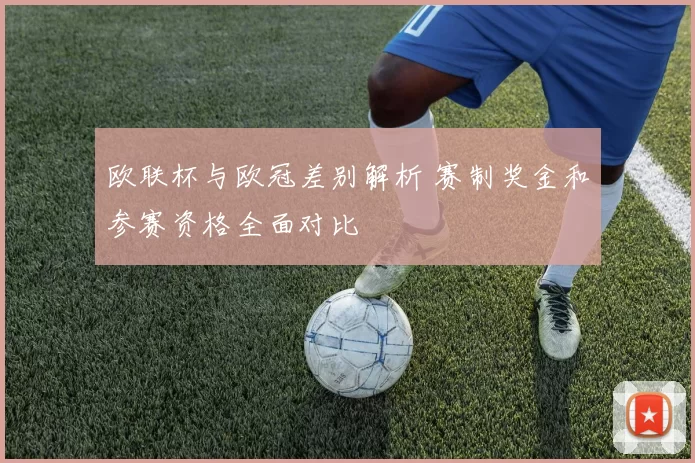 欧联杯与欧冠差别解析 赛制奖金和参赛资格全面对比