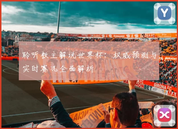 聆听教主解说世界杯：权威预测与实时赛况全面解析