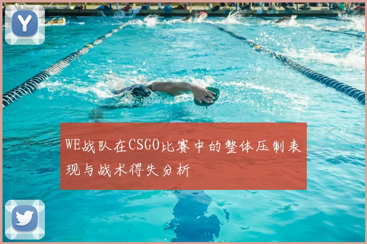 WE战队在CSGO比赛中的整体压制表现与战术得失分析