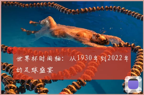 世界杯时间轴:从1930年到2022年的足球盛宴