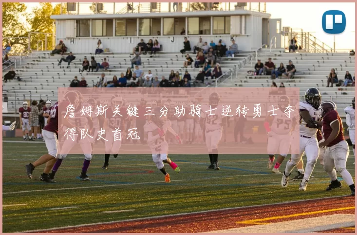 詹姆斯关键三分助骑士逆转勇士夺得队史首冠