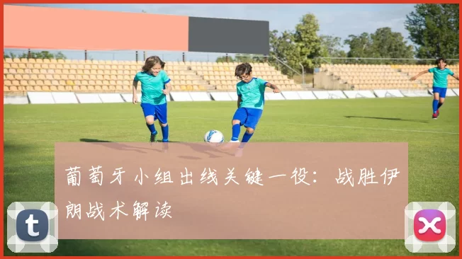葡萄牙小组出线关键一役：战胜伊朗战术解读