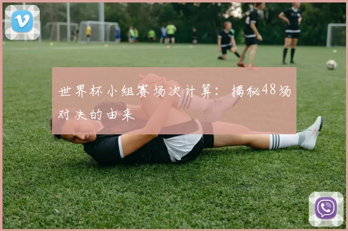 世界杯小组赛场次计算：揭秘48场对决的由来