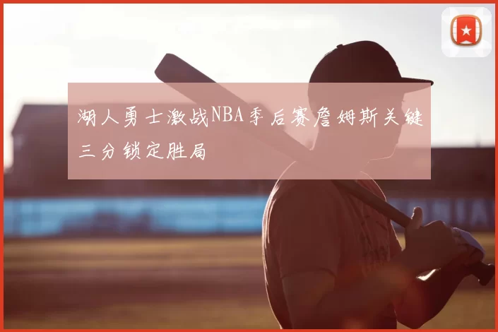 湖人勇士激战NBA季后赛詹姆斯关键三分锁定胜局