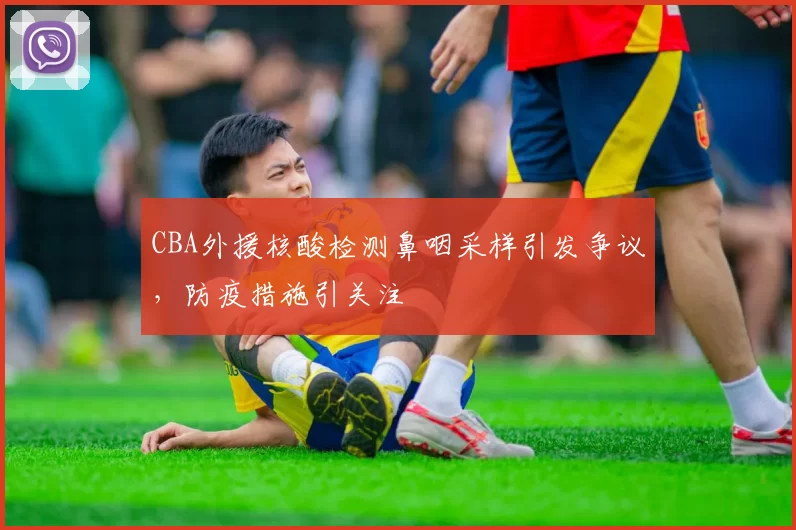 CBA外援核酸检测鼻咽采样引发争议,防疫措施引关注