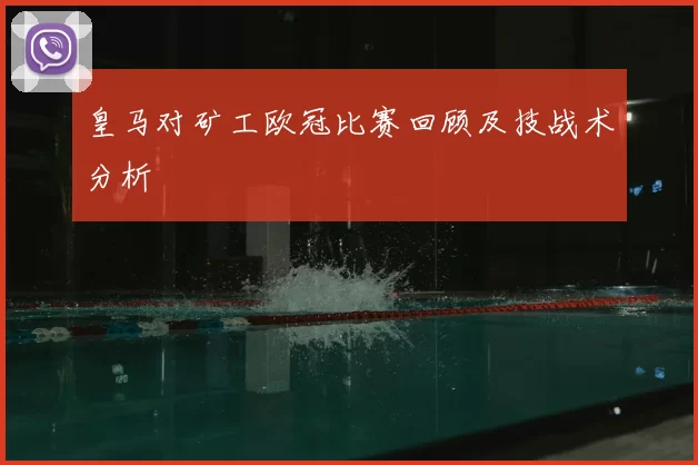 皇马对矿工欧冠比赛回顾及技战术分析