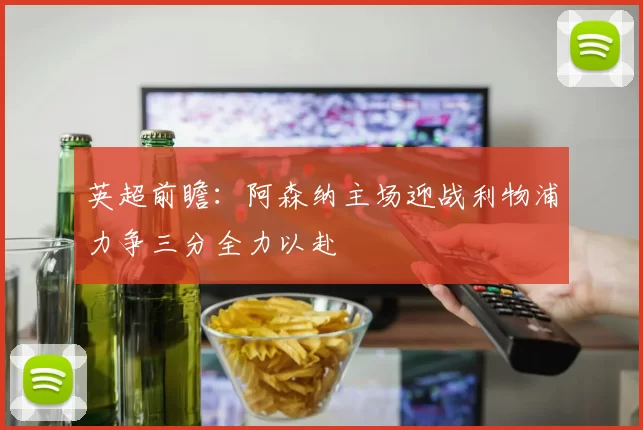 英超前瞻：阿森纳主场迎战利物浦力争三分全力以赴