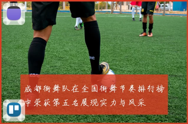 成都街舞队在全国街舞节奏排行榜中荣获第五名展现实力与风采