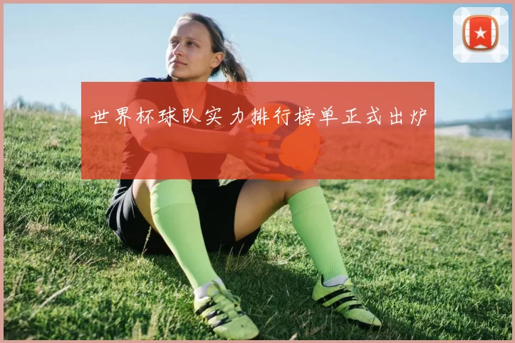 世界杯球队实力排行榜单正式出炉