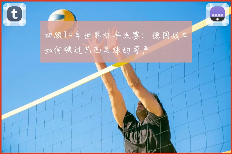 回顾14年世界杯半决赛:德国战车如何碾过巴西足球的尊严