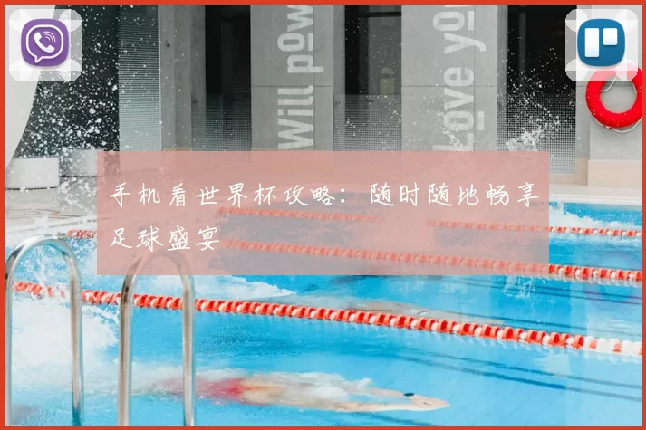手机看世界杯攻略:随时随地畅享足球盛宴