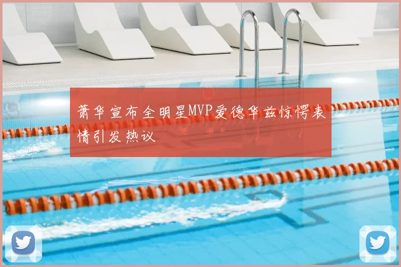 萧华宣布全明星MVP爱德华兹惊愕表情引发热议