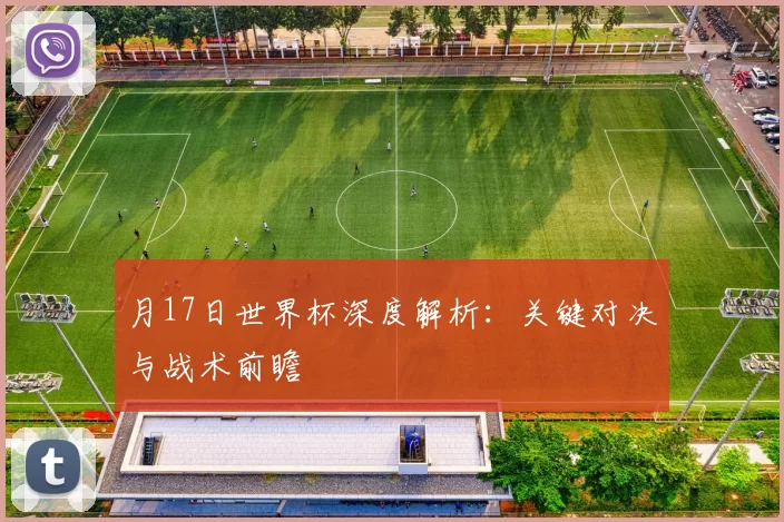 月17日世界杯深度解析：关键对决与战术前瞻