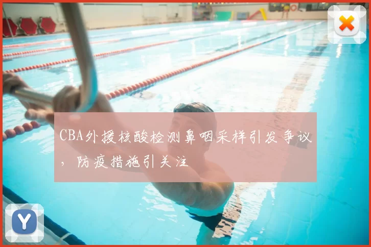 CBA外援核酸检测鼻咽采样引发争议,防疫措施引关注